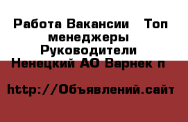 Работа Вакансии - Топ-менеджеры, Руководители. Ненецкий АО,Варнек п.